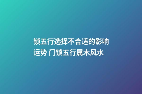 锁五行选择不合适的影响运势 门锁五行属木风水